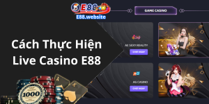 Cách Thực Hiện Live Casino E88