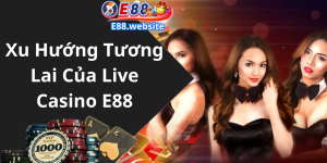 Xu Hướng Tương Lai Của Live Casino E88