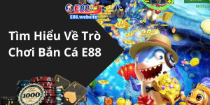 Tìm Hiểu Về Trò Chơi Bắn Cá E88