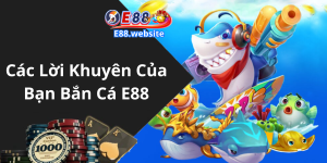 Các Lời Khuyên Của Bạn Bắn Cá E88