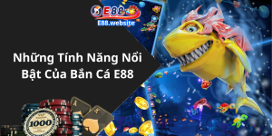 Những Tính Năng Nổi Bật Của Bắn Cá E88