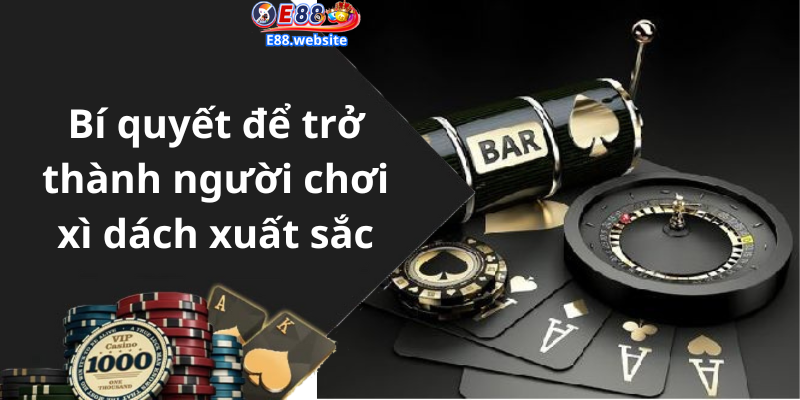 Bí quyết để trở thành người chơi xì dách xuất sắc