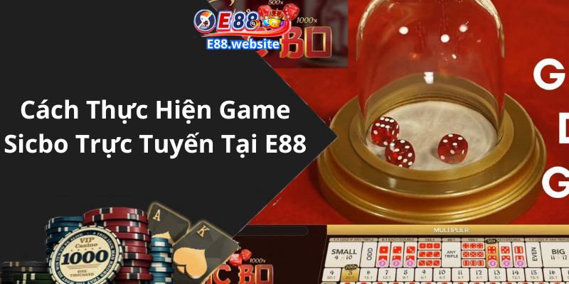 Cách Thực Hiện Game Sicbo Trực Tuyến Tại E88