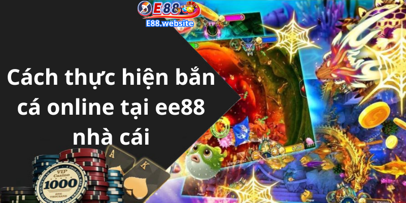 Cách thực hiện bắn cá online tại ee88 nhà cái