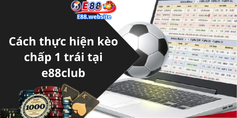 Cách thực hiện kèo chấp 1 trái tại e88club