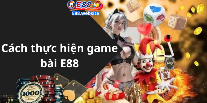 Cách thực hiện game bài E88