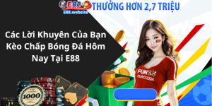 Các Lời Khuyên Của Bạn Kèo Chấp Bóng Đá Hôm Nay Tại E88