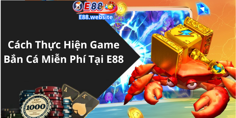 Cách Thực Hiện Game Bắn Cá Miễn Phí Tại E88