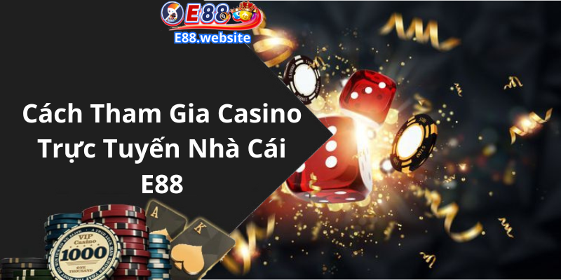 Cách Tham Gia Casino Trực Tuyến Nhà Cái E88