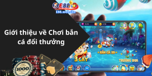 Giới thiệu về Chơi bắn cá đổi thưởng