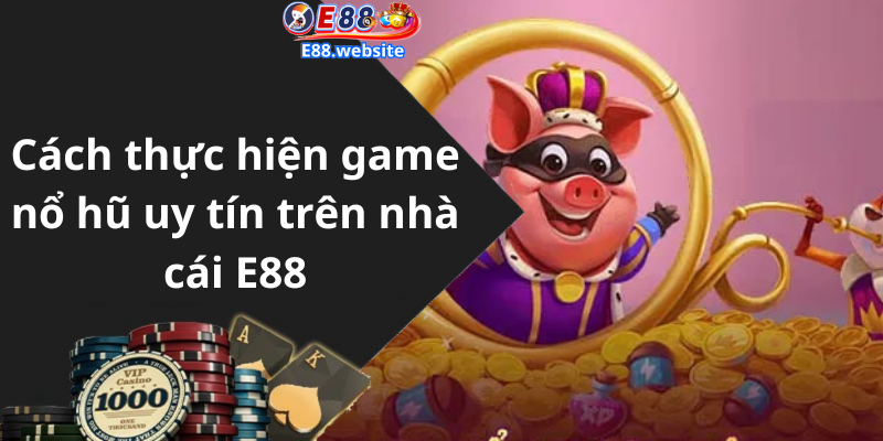 Cách thực hiện game nổ hũ uy tín trên nhà cái E88