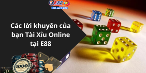 Các lời khuyên của bạn Tài Xỉu Online tại E88