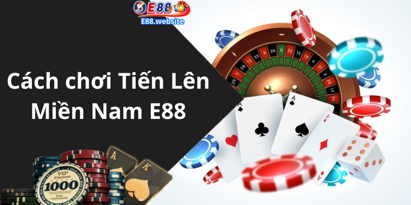 Cách chơi Tiến Lên Miền Nam E88