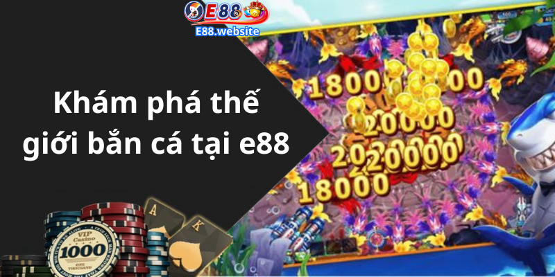 Khám phá thế giới bắn cá tại e88