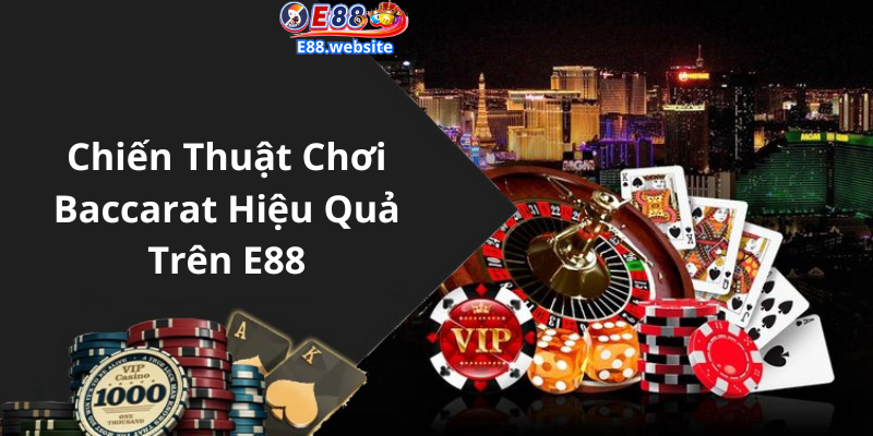 Chiến Thuật Chơi Baccarat Hiệu Quả Trên E88