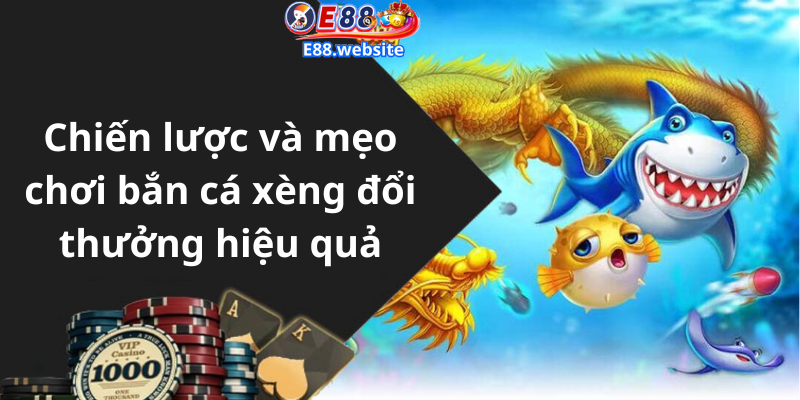 Chiến lược và mẹo chơi bắn cá xèng đổi thưởng hiệu quả