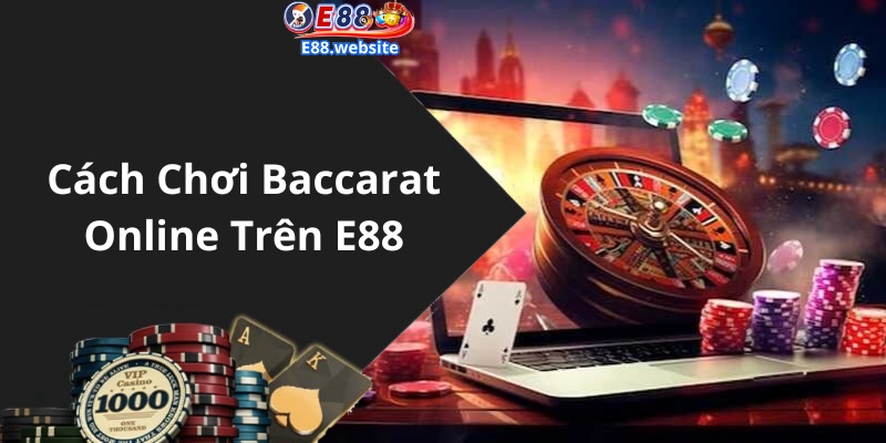 Cách Chơi Baccarat Online Trên E88