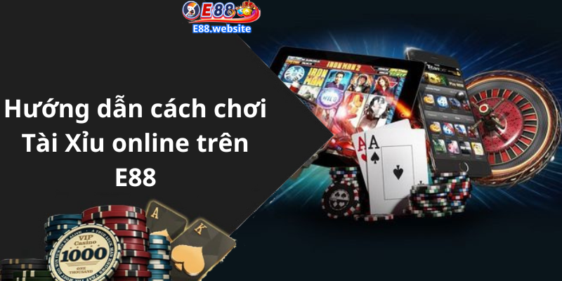 Hướng dẫn cách chơi Tài Xỉu online trên E88