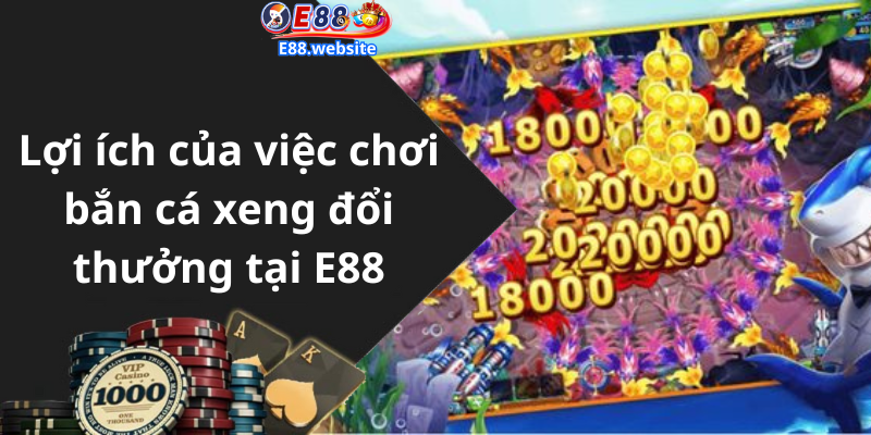 Lợi ích của việc chơi bắn cá xeng đổi thưởng tại E88