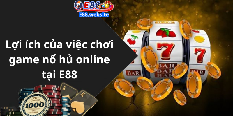 Lợi ích của việc chơi game nổ hủ online tại E88