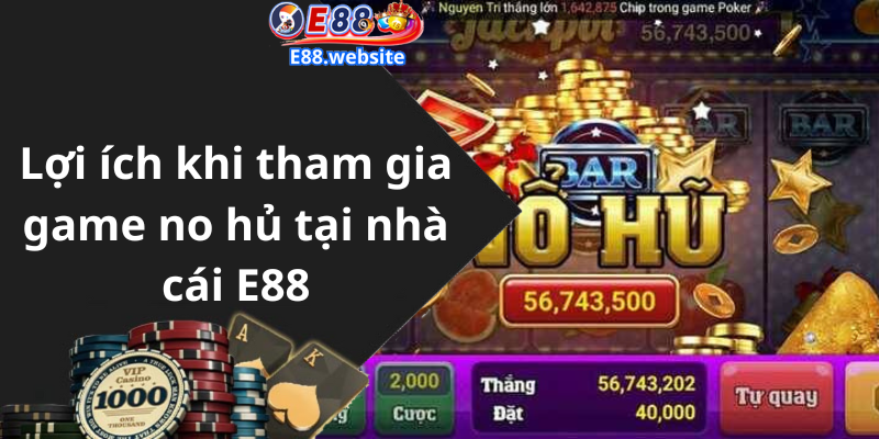 Lợi ích khi tham gia game no hủ tại nhà cái E88