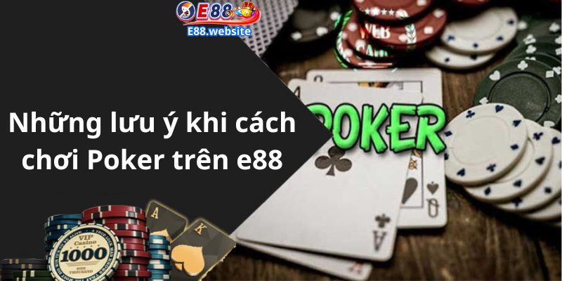 Những lưu ý khi cách chơi Poker trên e88