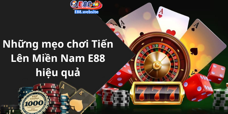 Những mẹo chơi Tiến Lên Miền Nam E88 hiệu quả