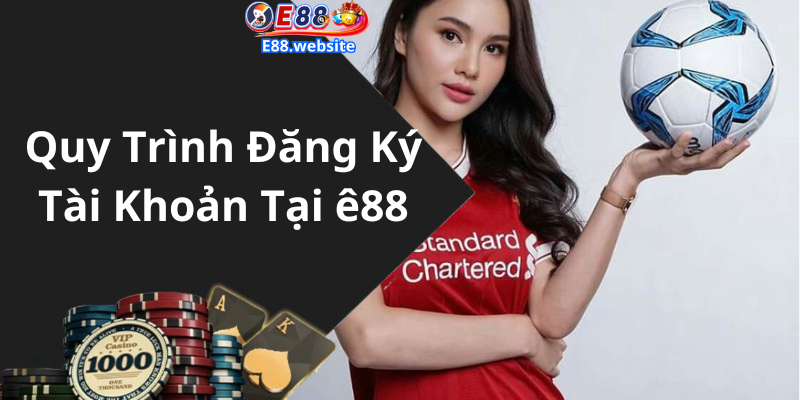 Quy Trình Đăng Ký Tài Khoản Tại ê88