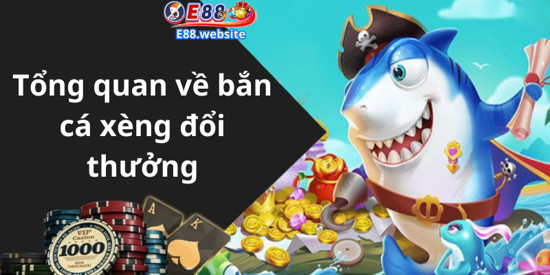 Tổng quan về bắn cá xèng đổi thưởng