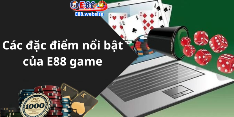 Các đặc điểm nổi bật của E88 game