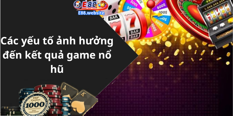 Các yếu tố ảnh hưởng đến kết quả game nổ hũ