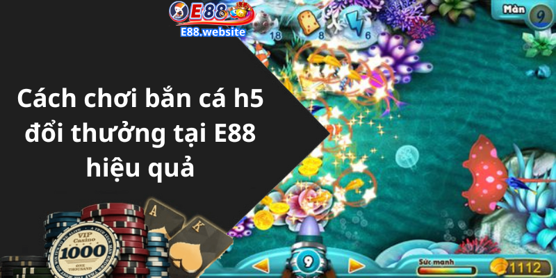 Cách chơi bắn cá h5 đổi thưởng tại E88 hiệu quả