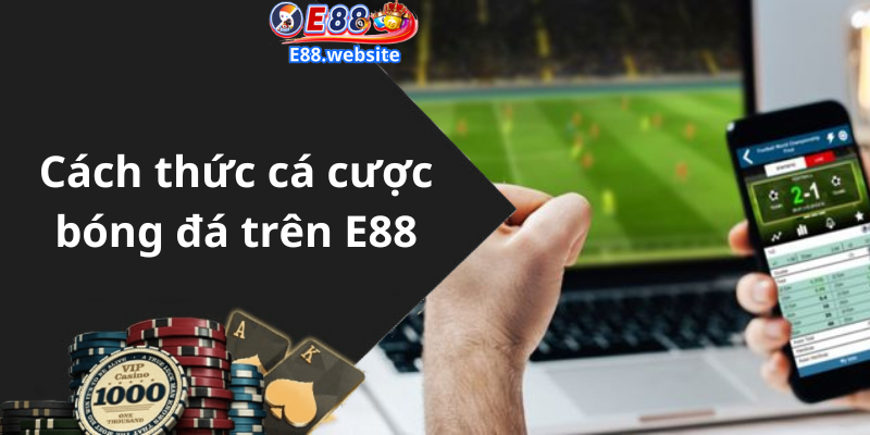 Cách thức cá cược bóng đá trên E88