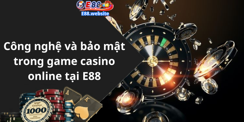 Công nghệ và bảo mật trong game casino online tại E88