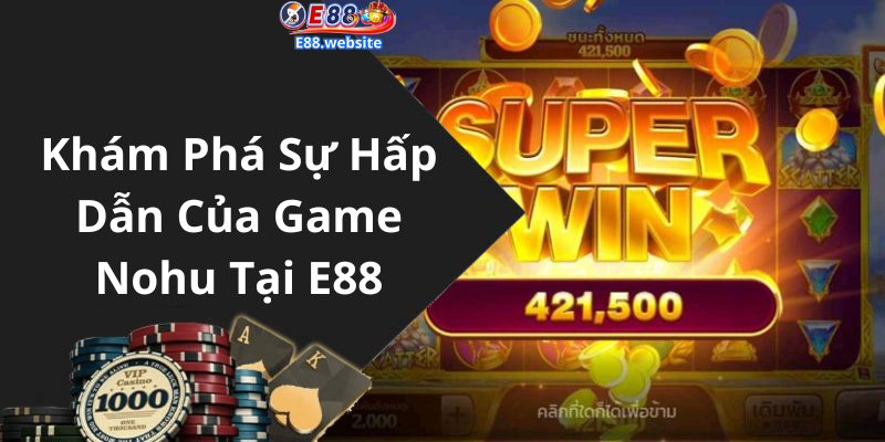 Khám Phá Sự Hấp Dẫn Của Game Nohu Tại E88