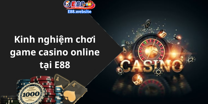 Kinh nghiệm chơi game casino online tại E88