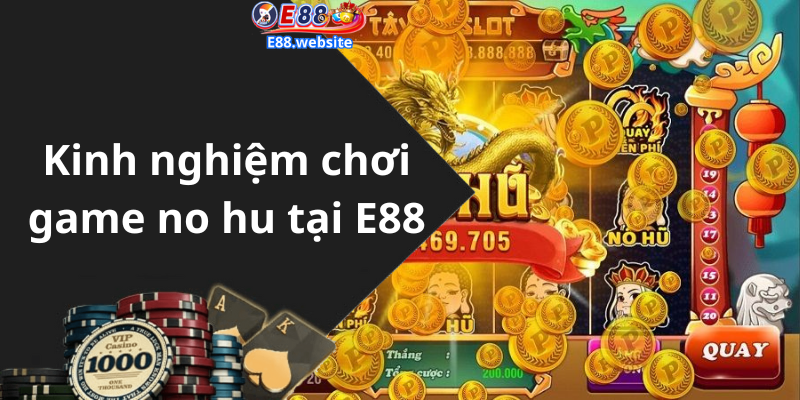 Kinh nghiệm chơi game no hu tại E88