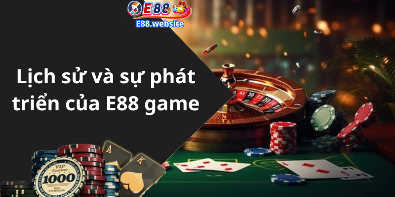 Lịch sử và sự phát triển của E88 game