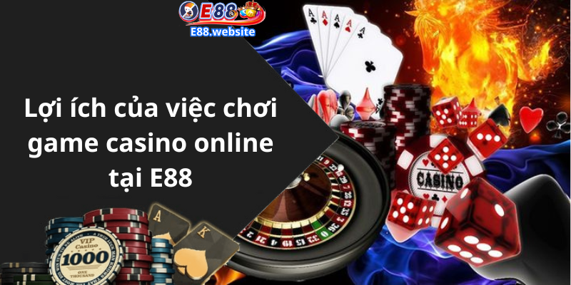 Lợi ích của việc chơi game casino online tại E88