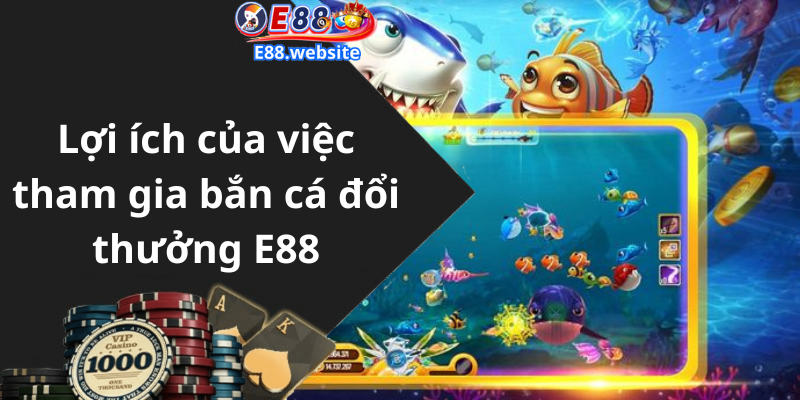 Lợi ích của việc tham gia bắn cá đổi thưởng E88