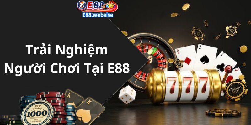 Trải Nghiệm Người Chơi Tại E88