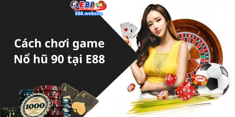 Cách chơi game Nổ hũ 90 tại E88