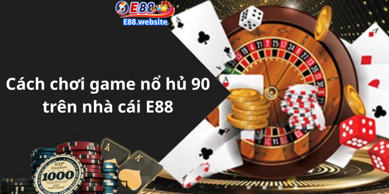 Cách chơi game nổ hủ 90 trên nhà cái E88