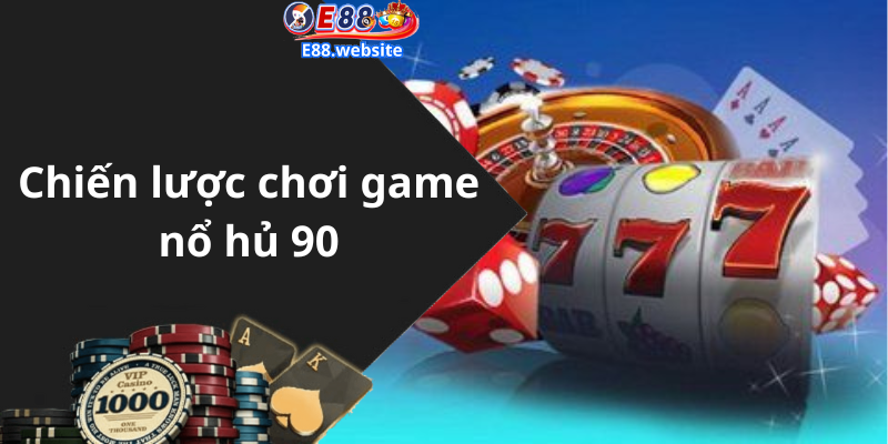 Chiến lược chơi game nổ hủ 90