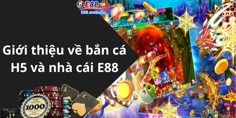 Giới thiệu về bắn cá H5 và nhà cái E88