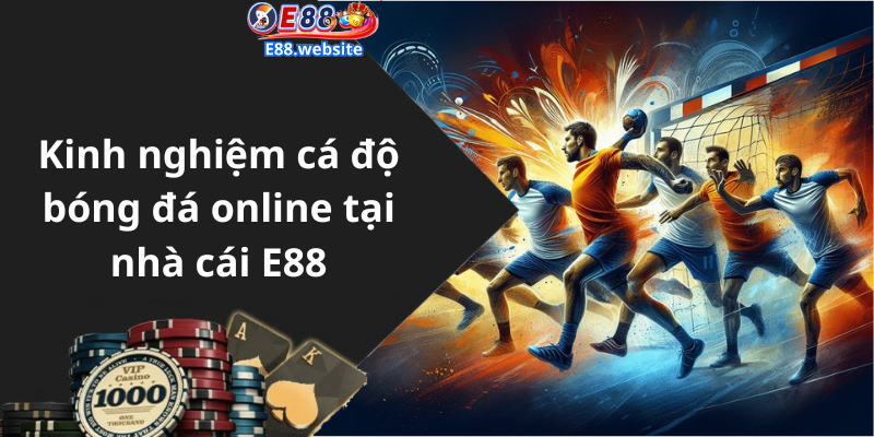 Kinh nghiệm cá độ bóng đá online tại nhà cái E88