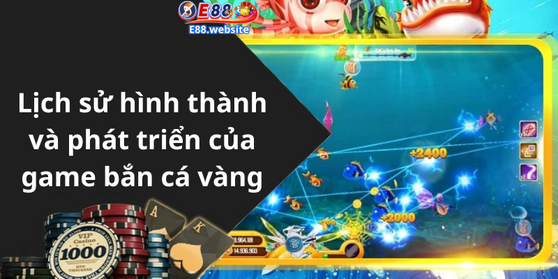 Lịch sử hình thành và phát triển của game bắn cá vàng