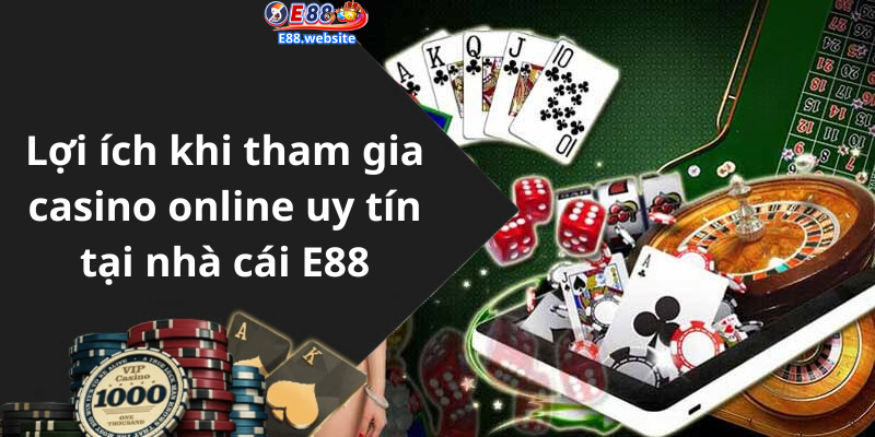 Lợi ích khi tham gia casino online uy tín tại nhà cái E88