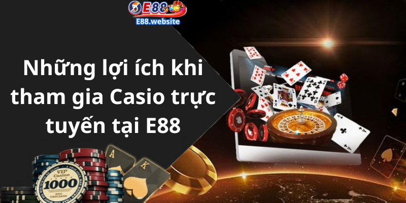 Những lợi ích khi tham gia Casio trực tuyến tại E88