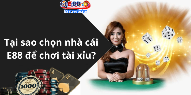 Tại sao chọn nhà cái E88 để chơi tài xỉu